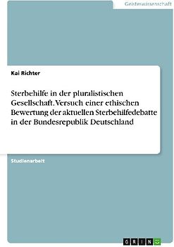 Sterbehilfe in der pluralistischen Gesellschaft. Versuch einer ethischen Bewertung der aktuellen Sterbehilfedebatte in der Bundesrepublik Deutschland