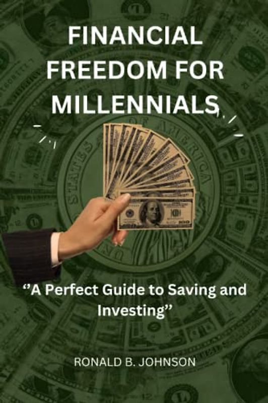 FINANCIAL FREEDOM FOR MILLENNIALS: ‘’A Perfect Guide to Saving and Investing’’