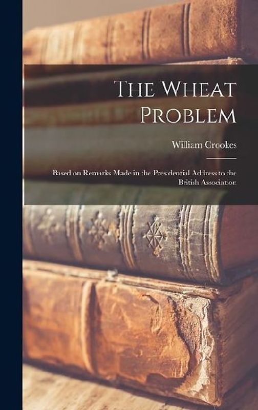 The Wheat Problem: Based on Remarks Made in the Presidential Address to the British Association