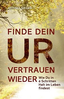 FINDE DEIN URVERTRAUEN WIEDER: Wie Du in 6 Schritten Halt im Leben findest