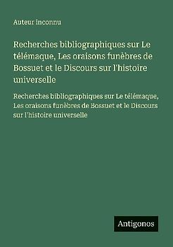 Recherches bibliographiques sur Le télémaque, Les oraisons funèbres de Bossuet et le Discours sur l'histoire universelle