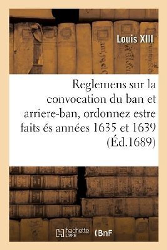 Reglemens du feu roy Louis XIII, sur la convocation du ban et arriere-ban