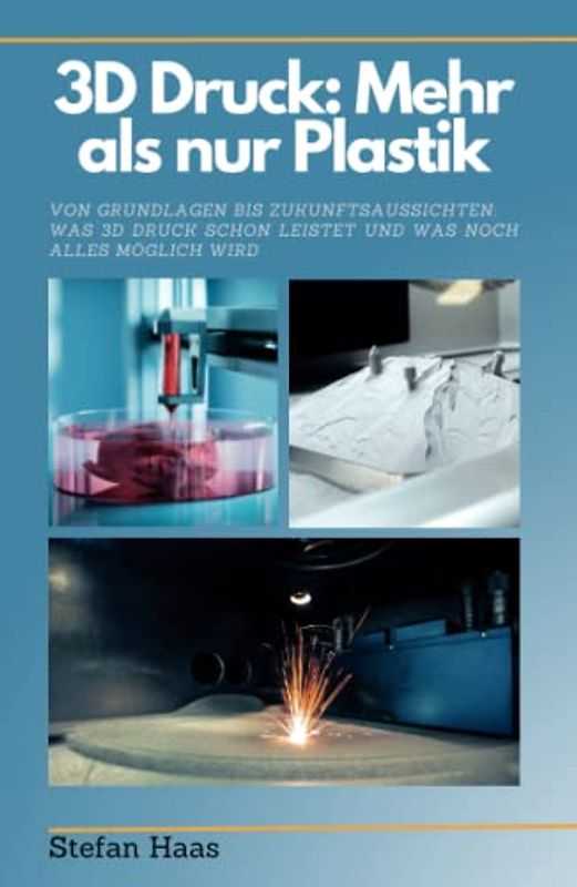 3D Druck heute: Mehr als nur Plastik: Von Grundlagen bis Zukunftsaussichten: Was 3D-Druck schon leistet und was noch alles möglich wird