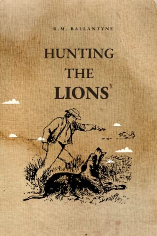 Hunting the Lions: A Tale of Adventure in the African Wilderness by R.M. Ballantyne(Annotated)