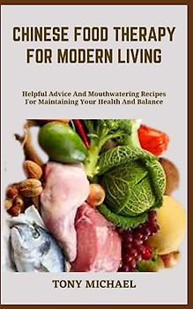 CHINESE FOOD THERAPY FOR MODERN LIVING: Helpful Advice And Mouthwatering Recipes For Maintaining Your Health And Balance