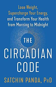 The Circadian Code: Lose Weight, Supercharge Your Energy, and Transform Your Health from Morning to Midnight