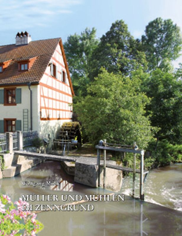 Müller und Mühlen im Zenngrund. Vom Werden und Vergehen einer fast verschwundenen Welt