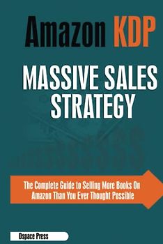 Amazon KDP Massive Sales Strategy: The Complete Guide to Selling More books on Amazon than You Ever Thought Possible