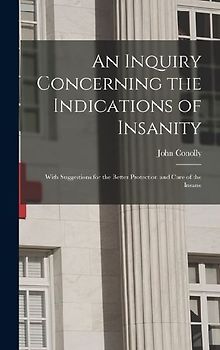 An Inquiry Concerning the Indications of Insanity: With Suggestions for the Better Protection and Care of the Insane