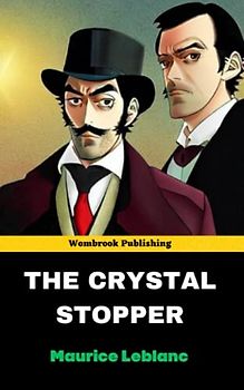 The Crystal Stopper: Unravel the Mystery and Unleash the Thrill in the Heart-Pounding Adventure of Arsène Lupin! (Annotated)