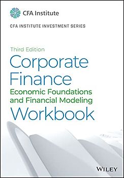Corporate Finance Workbook: Economic Foundations and Financial Modeling (The CFA Institute Series)