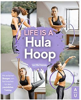 Life is a Hula Hoop!: Das große Hula Hoop Buch zum neuen Fitness-Trend mit detaillierten Anleitungen für das optimale Hula Hoop Training - Inkl. passenden Rezepten & gratis online Beratung