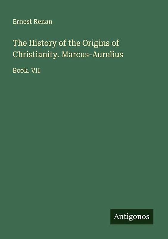 The History of the Origins of Christianity. Marcus-Aurelius