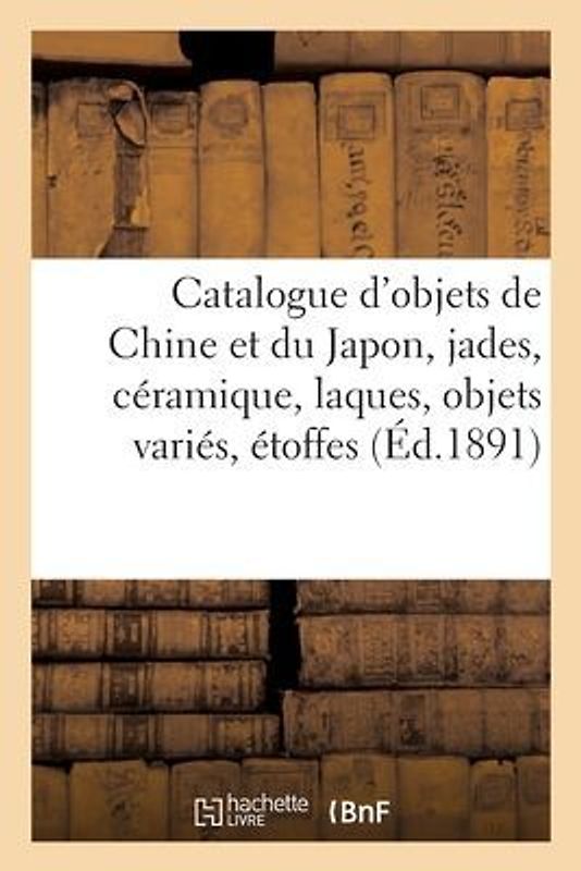 Catalogue d'Objets de Chine Et Du Japon, Jades, Céramique, Laques, Objets Variés, Étoffes