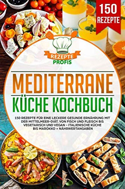 Mediterrane Küche Kochbuch: 150 Rezepte für eine leckere gesunde Ernährung mit der Mittelmeer-Diät. Von Fisch und Fleisch bis vegetarisch und vegan - Italienische Küche bis Marokko + Nährwertangaben