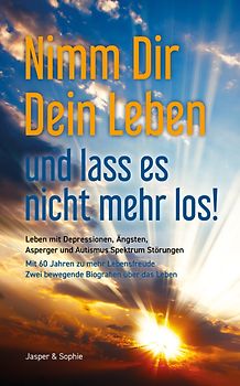 Nimm Dir Dein Leben und lass es nicht mehr los! Leben mit Depressionen, Ängsten, Asperger und Autismus Spektrum Störungen Mit 60 Jahren zu mehr Lebensfreude Zwei bewegende Biografien über das Leben