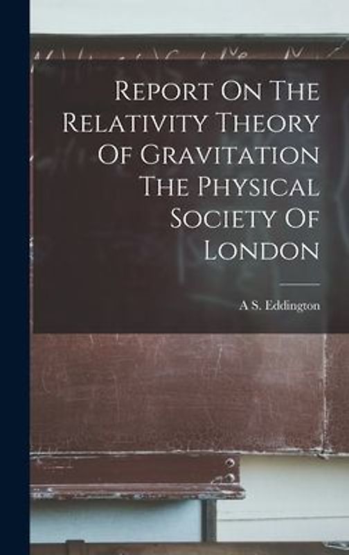 Report On The Relativity Theory Of Gravitation The Physical Society Of London