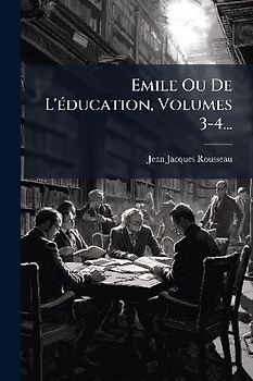 Emile Ou De L'Ã(c)ducation, Volumes 3-4...