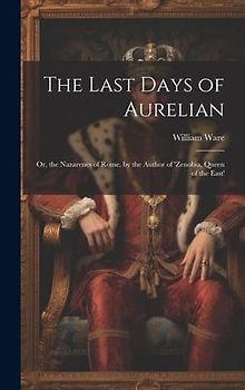The Last Days of Aurelian: Or, the Nazarenes of Rome. by the Author of 'zenobia, Queen of the East'