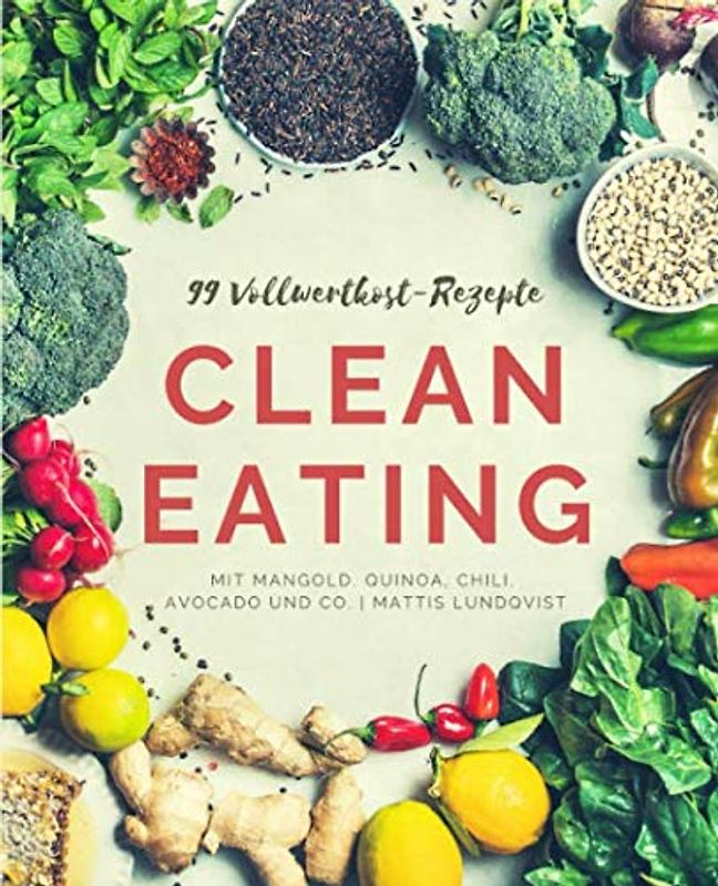 99 Vollwertkost-Rezepte: Clean Eating mit Mangold, Quinoa, Chili, Avocado und Co.