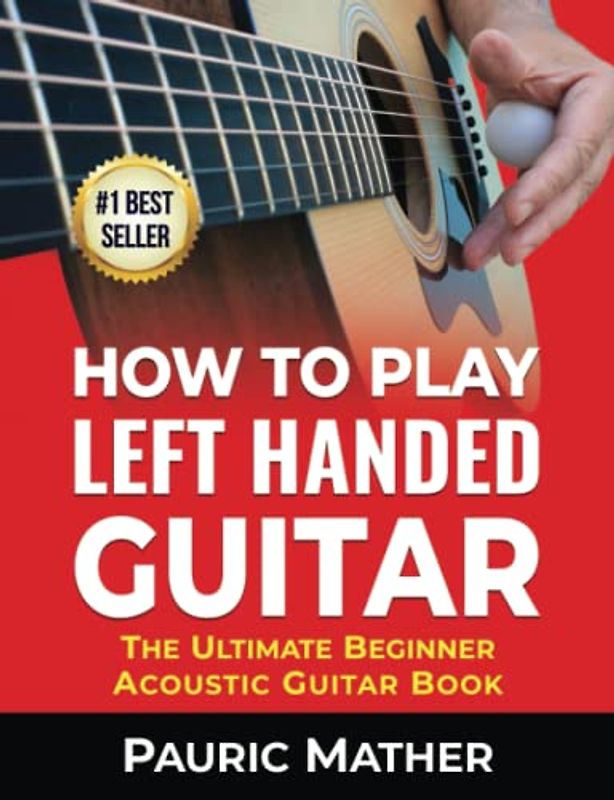 How To Play Left Handed Guitar: The Ultimate Beginner Acoustic Guitar Book
