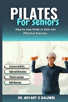 Pilates for seniors: Step by Step Guide to Safe and Effective Exercise (Balanced Bliss series)