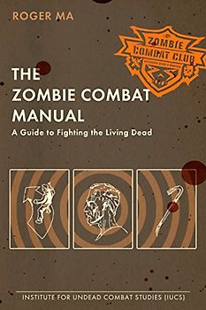 The Zombie Combat Manual: A Guide to Fighting the Living Dead
