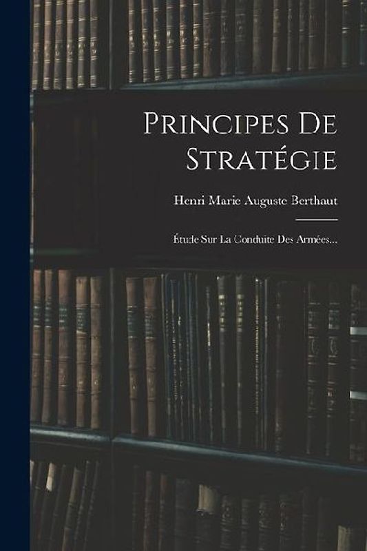 Principes De Stratégie: Étude Sur La Conduite Des Armées...
