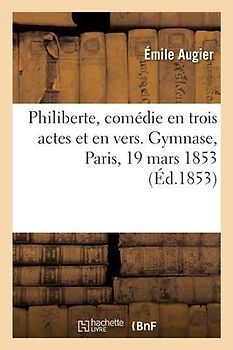Philiberte, Comédie En Trois Actes Et En Vers. Gymnase, Paris, 19 Mars 1853