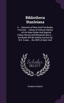 Bibliotheca Stanleiana: A ... Selection of Rare And Fine Books, From the ... Library of Colonel Stanley ... All His Rare Italian And Spanish P