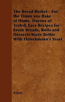The Bread Basket - For the Times you Bake at Home, Dozens of Tested, Easy Recipes for Fresh Breads, Rolls and Desserts Made Better With Fleischmann's Yeast