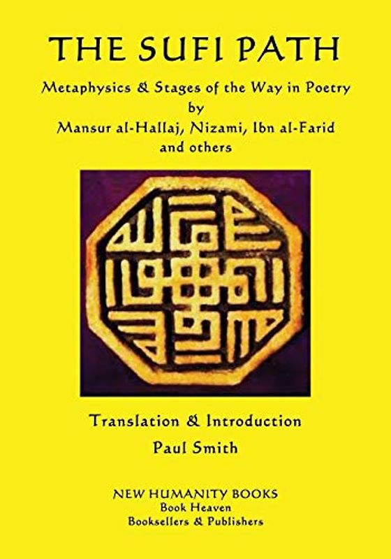 The Sufi Path: Metaphysics & Stages of the Way in Poetry by Mansur al-Hallaj, Nizami, Ibn al-Farid and others