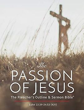 The Passion of Jesus: A Study on Luke 22 -24 (KJV): The Preacher's Outline & Sermon Bible: King James Version (The Preacher's Outline & Sermon Bible Studies)