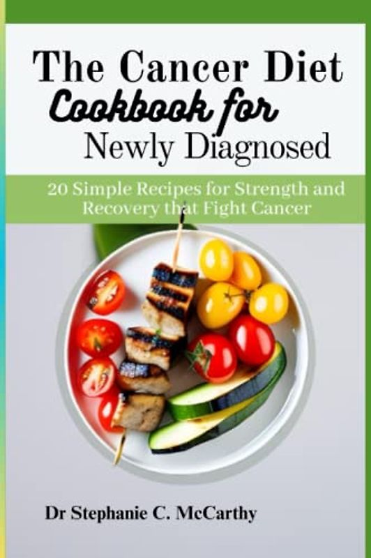 Cancer Diet Cookbook for Newly Diagnosed: 20 Simple Recipes for Strength and Recovery that Fight Cancer