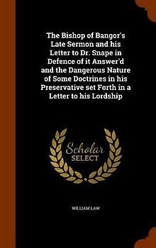 The Bishop of Bangor's Late Sermon and his Letter to Dr. Snape in Defence of it Answer'd and the Dangerous Nature of Some Doctrines in his Preservative set Forth in a Letter to his Lordship