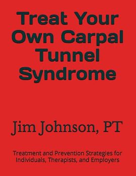 Treat Your Own Carpal Tunnel Syndrome: Treatment and Prevention Strategies for Individuals, Therapists, and Employers