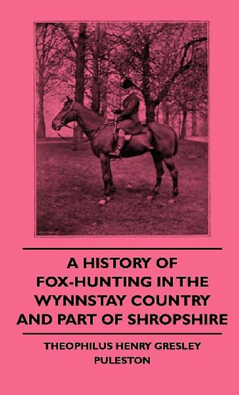 A History of Fox-Hunting in the Wynnstay Country and Part of Shropshire