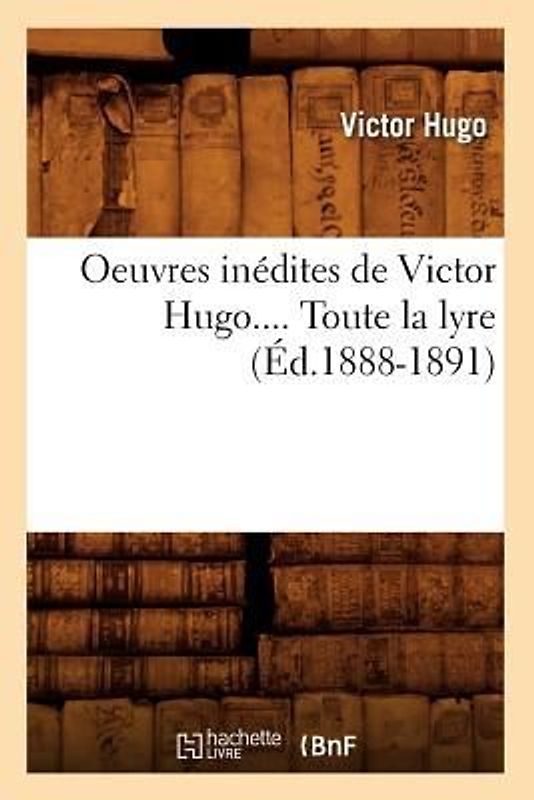 Oeuvres Inédites de Victor Hugo. Toute La Lyre. Tome I (Éd.1888-1891)