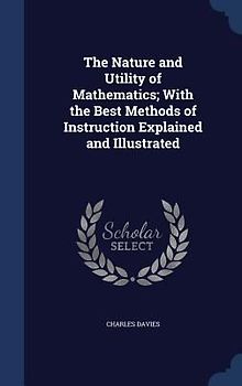 The Nature and Utility of Mathematics; With the Best Methods of Instruction Explained and Illustrated