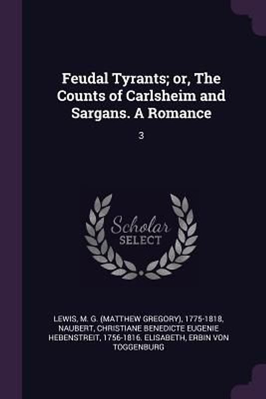 Feudal Tyrants; or, The Counts of Carlsheim and Sargans. A Romance