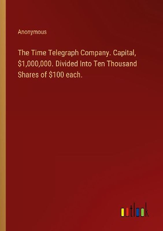 The Time Telegraph Company. Capital, $1,000,000. Divided Into Ten Thousand Shares of $100 each.
