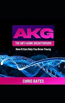 AKG: The Anti-Aging Breakthrough: How It Can Help You Grow Younger