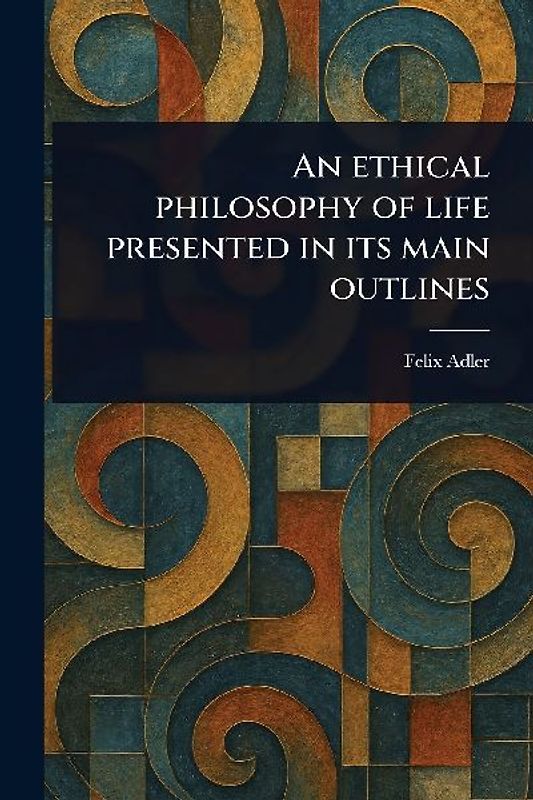 An Ethical Philosophy of Life Presented in Its Main Outlines