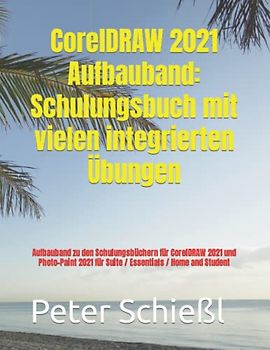 CorelDRAW 2021 Aufbauband: Schulungsbuch mit vielen integrierten Übungen: Aufbauband zu den Schulungsbüchern für CorelDRAW 2021 und Photo-Paint 2021 für Suite / Essentials / Home and Student