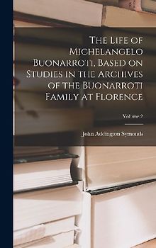 The Life of Michelangelo Buonarroti, Based on Studies in the Archives of the Buonarroti Family at Florence; Volume 2