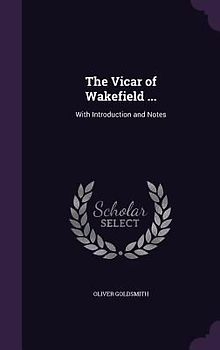 The Vicar of Wakefield ...: With Introduction and Notes