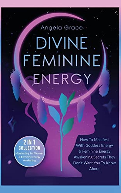 Divine Feminine Energy: How To Manifest With Goddess Energy, & Feminine Energy Awakening Secrets They Don't Want You To Know About (Manifesting For ... (Divine Feminine Energy Awakening)