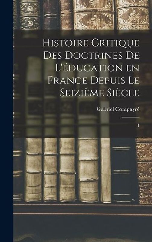 Histoire critique des doctrines de l'éducation en France depuis le seizième siècle