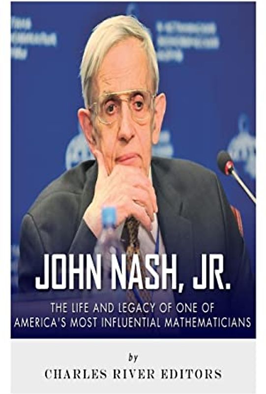John Nash, Jr.: The Life and Legacy of One of America’s Most Influential Mathematicians