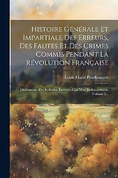 Histoire Générale Et Impartiale Des Erreurs, Des Fautes Et Des Crimes Commis Pendant La Révolution Française